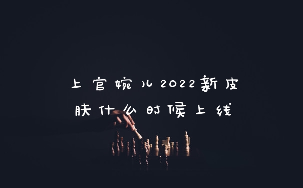 上官婉儿2022新皮肤什么时候上线