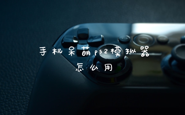 手机呆萌ps2模拟器怎么用