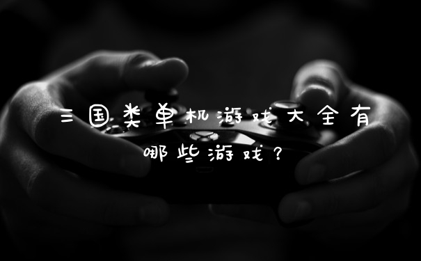 三国类单机游戏大全有哪些游戏？