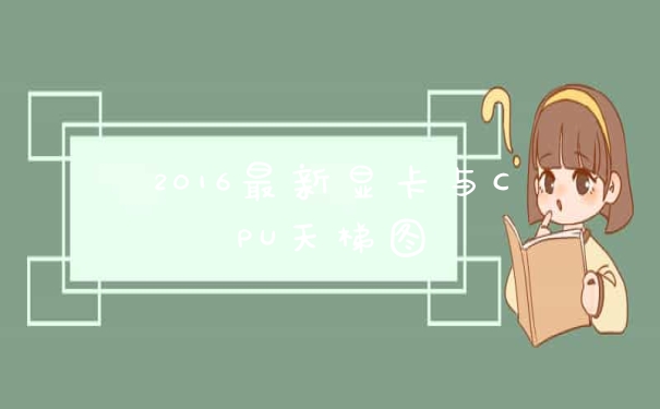 2016最新显卡与CPU天梯图