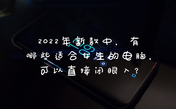 2022年新款中，有哪些适合女生的电脑，可以直接闭眼入？