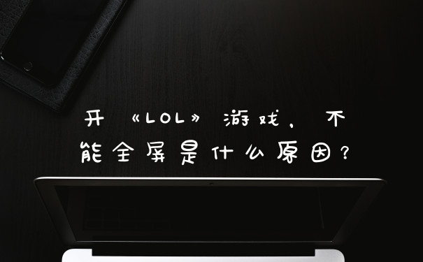 开《LOL》游戏，不能全屏是什么原因？