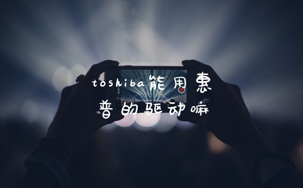 toshiba能用惠普的驱动嘛