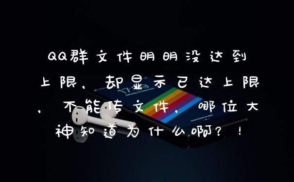 QQ群文件明明没达到上限，却显示已达上限，不能传文件，哪位大神知道为什么啊？！