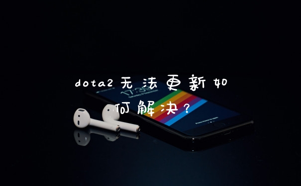 dota2无法更新如何解决？