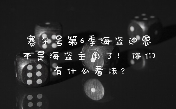 赛尔号第6季海盗迪恩不是海盗主角了！你们有什么看法？