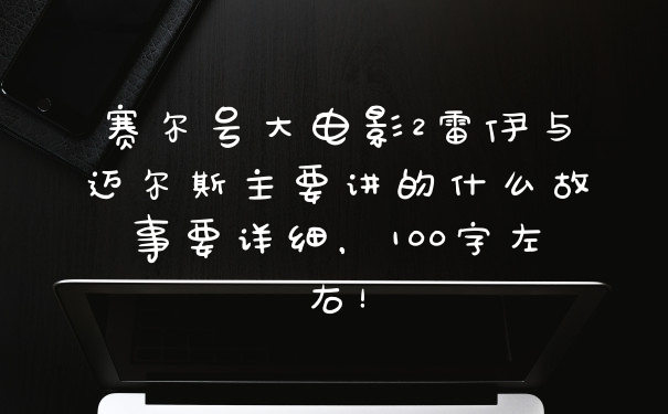 赛尔号大电影2雷伊与迈尔斯主要讲的什么故事要详细，100字左右！