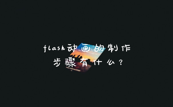 flash动画的制作步骤有什么？