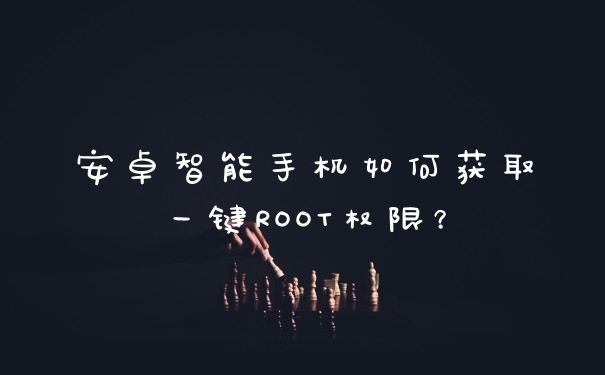 安卓智能手机如何获取一键ROOT权限？