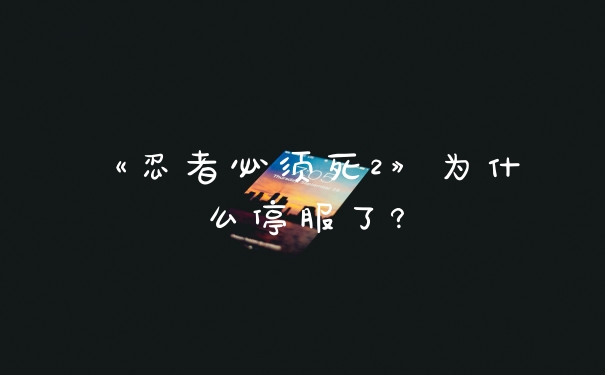 《忍者必须死2》为什么停服了?