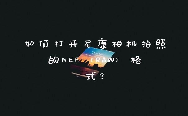 如何打开尼康相机拍照的NEF（RAW）格式？