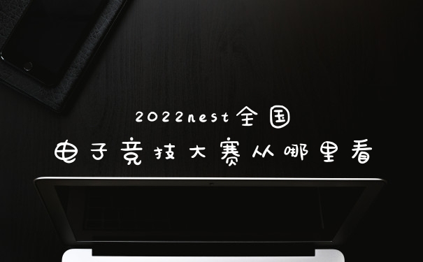 2022nest全国电子竞技大赛从哪里看