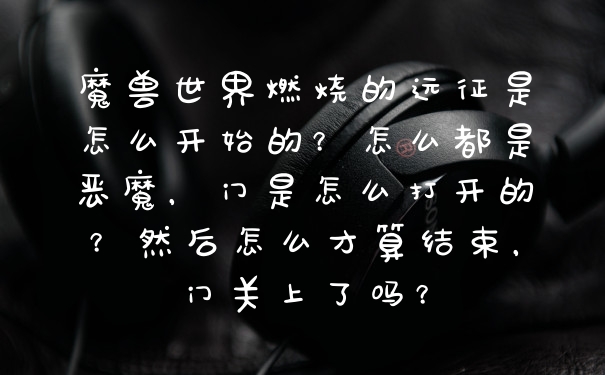 魔兽世界燃烧的远征是怎么开始的？怎么都是恶魔，门是怎么打开的？然后怎么才算结束，门关上了吗？