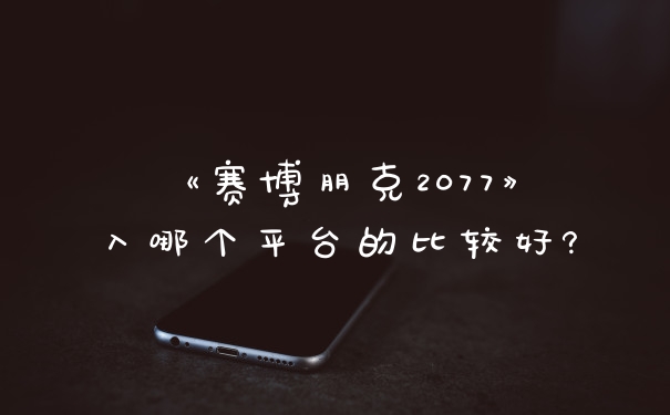 《赛博朋克2077》入哪个平台的比较好?