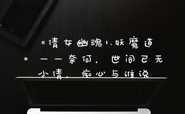 《倩女幽魂1.妖魔道》——奈何，世间已无小倩，痴心与谁说