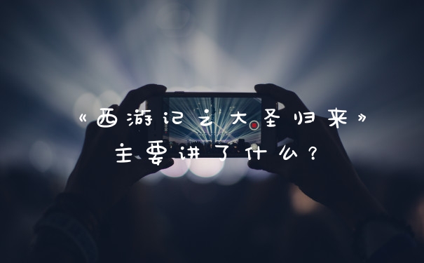 《西游记之大圣归来》主要讲了什么？