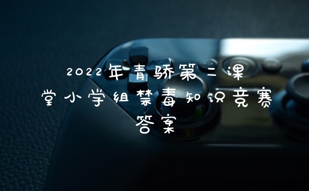 2022年青骄第二课堂小学组禁毒知识竞赛答案