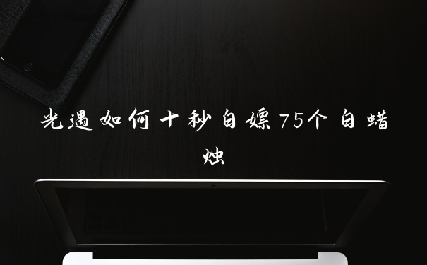 光遇如何十秒白嫖75个白蜡烛