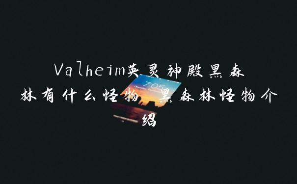 Valheim英灵神殿黑森林有什么怪物 黑森林怪物介绍