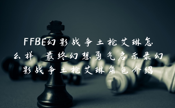 FFBE幻影战争土枪艾琳怎么样 最终幻想勇气启示录幻影战争土枪艾琳角色介绍