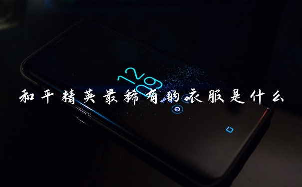 和平精英最稀有的衣服是什么