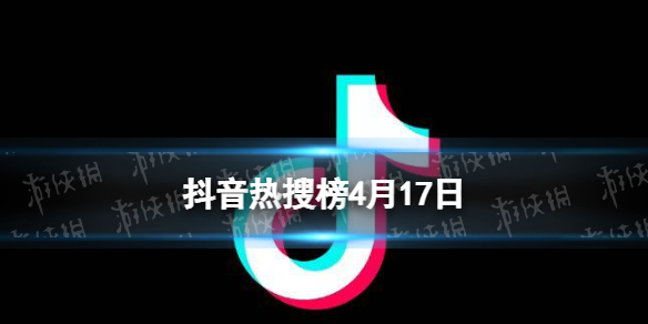 抖音热搜榜4月17日-抖音热搜排行榜今日榜4.17