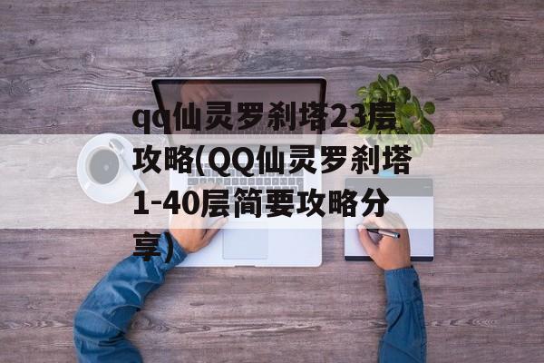 qq仙灵罗刹塔23层攻略(QQ仙灵罗刹塔1-40层简要攻略技巧)-图1