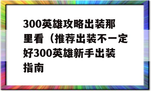 300英雄攻略出装那里看（推荐出装不一定好300英雄新手出装攻略大全）-图1