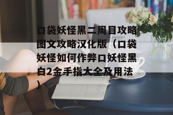 口袋妖怪黑二周目攻略图文攻略汉化版（口袋妖怪怎么作弊口妖怪黑白2金手指大全及用法）-图1