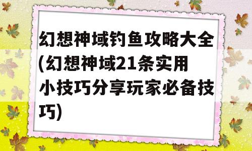 幻想神域钓鱼攻略大全(幻想神域21条实用小技巧推荐玩家必备技巧)-图1