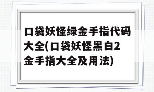 口袋妖怪绿金手指代码大全(口袋妖怪黑白2金手指大全及用法)-图1