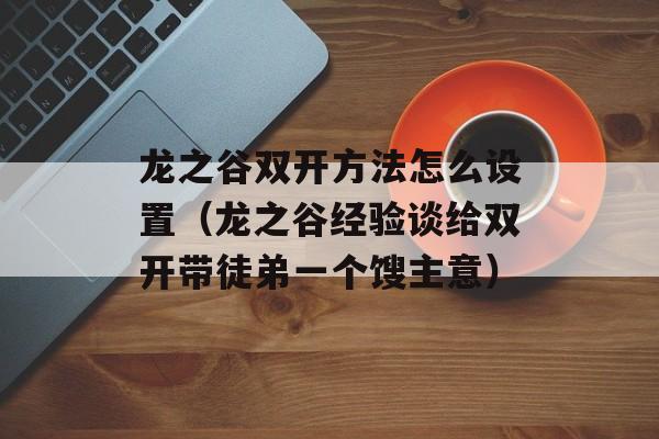 龙之谷双开策略怎么设置（龙之谷经验谈给双开带徒弟一个馊主意）-图1