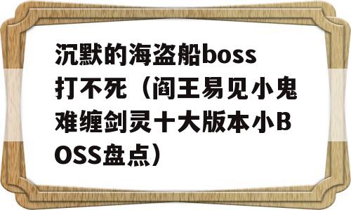 沉默的海盗船boss打不死（阎王易见小鬼难缠剑灵十大版本小BOSS盘点）-图1