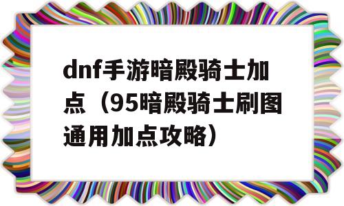 dnf手游暗殿骑士加点（95暗殿骑士刷图通用加点攻略）-图1