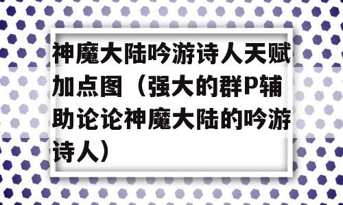 神魔大陆吟游诗人天赋加点图（强大的群P辅助论论神魔大陆的吟游诗人）-图1