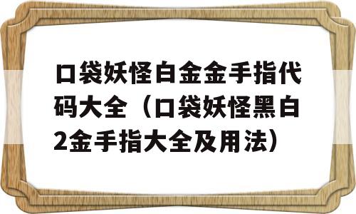 口袋妖怪白金金手指代码大全（口袋妖怪黑白2金手指大全及用法）-图1